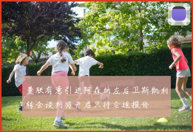 曼联有意引进阿森纳左后卫斯凯利转会谈判将开启只待合适报价